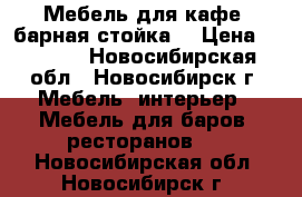 Мебель для кафе (барная стойка) › Цена ­ 1 000 - Новосибирская обл., Новосибирск г. Мебель, интерьер » Мебель для баров, ресторанов   . Новосибирская обл.,Новосибирск г.